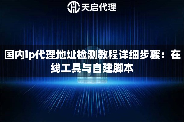 国内ip代理地址检测教程详细步骤：在线工具与自建脚本