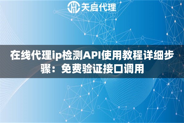 在线代理ip检测API使用教程详细步骤：免费验证接口调用
