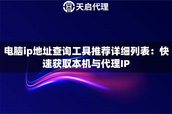 电脑ip地址查询工具推荐详细列表：快速获取本机与代理IP