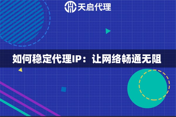 如何稳定代理IP：让网络畅通无阻 