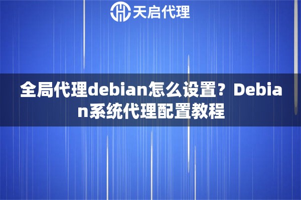 全局代理debian怎么设置？Debian系统代理配置教程