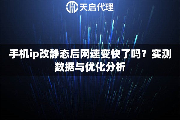 手机ip改静态后网速变快了吗？实测数据与优化分析
