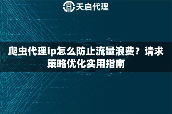 爬虫代理ip怎么防止流量浪费？请求策略优化实用指南
