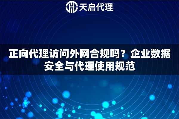 正向代理访问外网合规吗？企业数据安全与代理使用规范