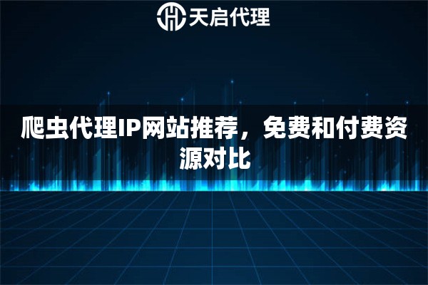 爬虫代理IP网站推荐，免费和付费资源对比