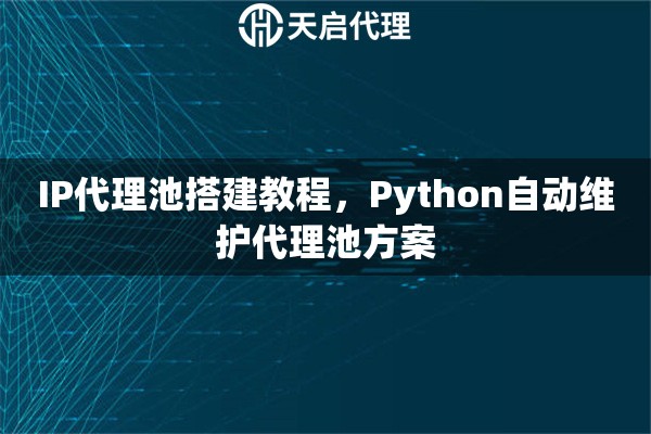 IP代理池搭建教程，Python自动维护代理池方案
