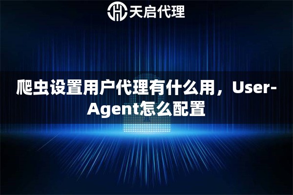 爬虫设置用户代理有什么用，User-Agent怎么配置
