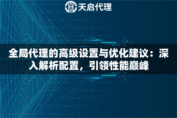 全局代理的高级设置与优化建议：深入解析配置，引领性能巅峰