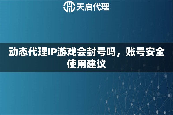 动态代理IP游戏会封号吗，账号安全使用建议