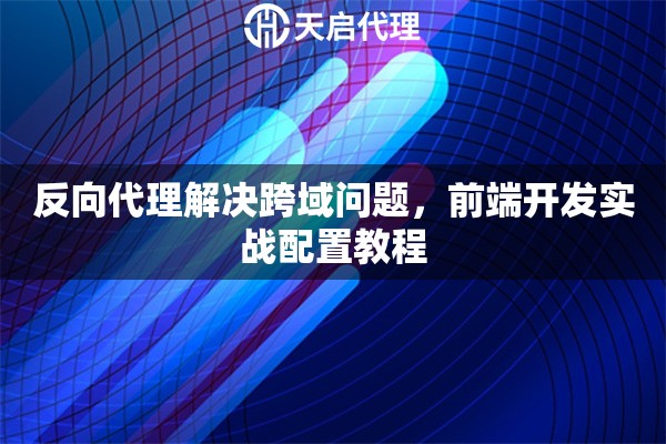 反向代理解决跨域问题，前端开发实战配置教程
