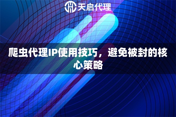 爬虫代理IP使用技巧，避免被封的核心策略