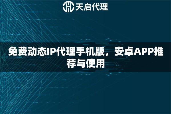 免费动态IP代理手机版，安卓APP推荐与使用