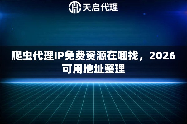 爬虫代理IP免费资源在哪找，2026可用地址整理