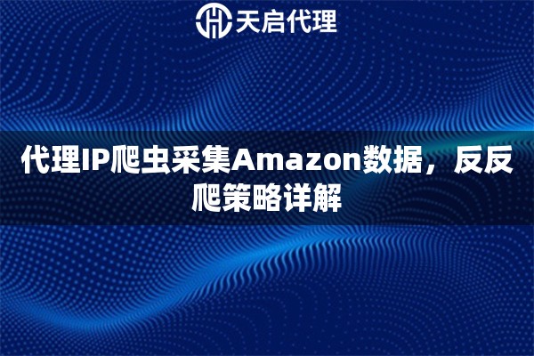 代理IP爬虫采集Amazon数据，反反爬策略详解