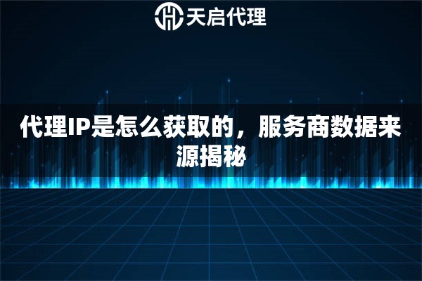 代理IP是怎么获取的，服务商数据来源揭秘
