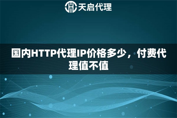 国内HTTP代理IP价格多少，付费代理值不值