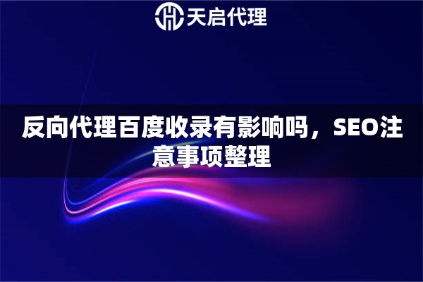 反向代理百度收录有影响吗，SEO注意事项整理