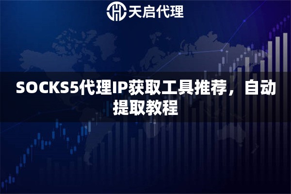 SOCKS5代理IP获取工具推荐，自动提取教程