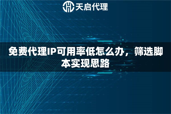 免费代理IP可用率低怎么办，筛选脚本实现思路