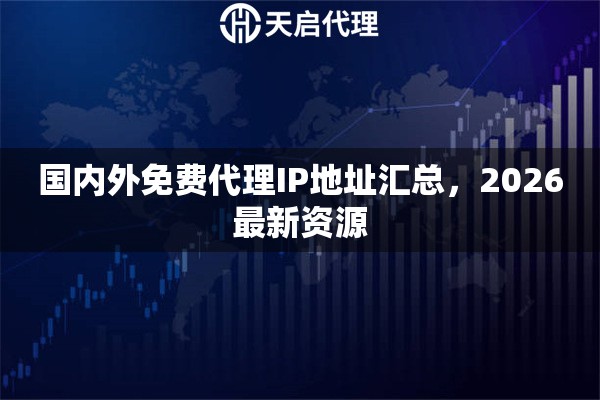国内外免费代理IP地址汇总，2026最新资源