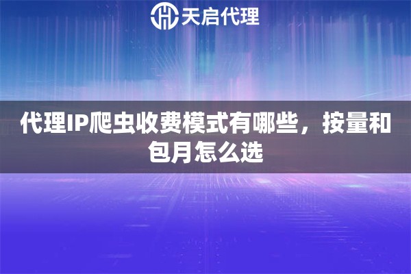 代理IP爬虫收费模式有哪些，按量和包月怎么选