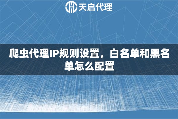 爬虫代理IP规则设置，白名单和黑名单怎么配置