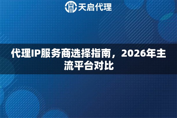 代理IP服务商选择指南，2026年主流平台对比