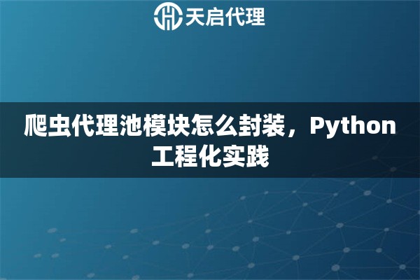 爬虫代理池模块怎么封装，Python工程化实践