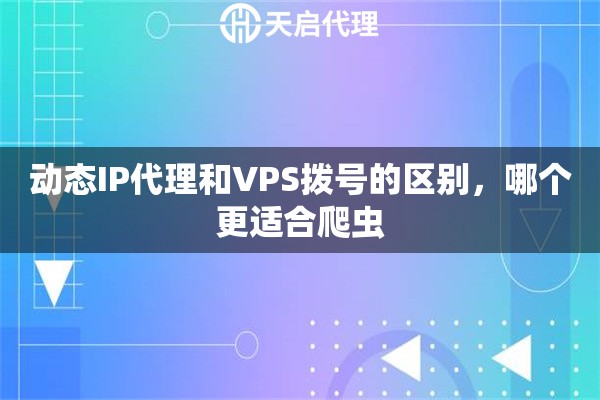动态IP代理和VPS拨号的区别，哪个更适合爬虫