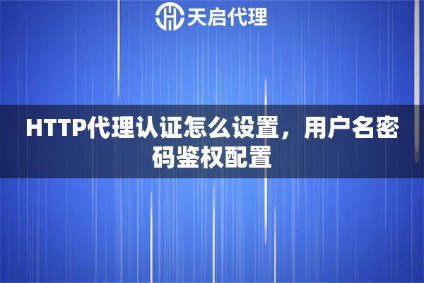 HTTP代理认证怎么设置，用户名密码鉴权配置