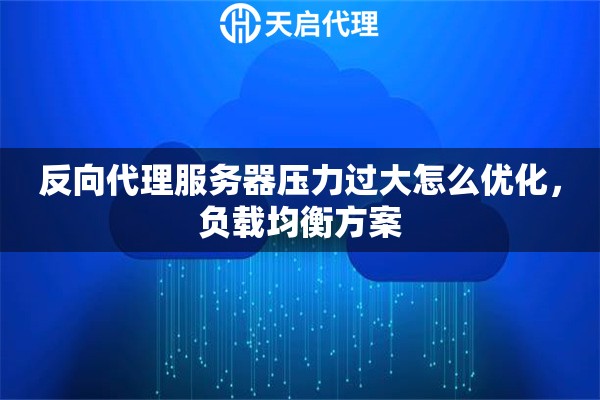 反向代理服务器压力过大怎么优化，负载均衡方案