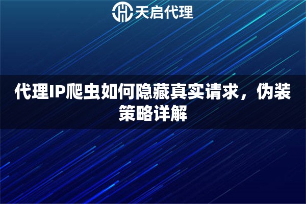 代理IP爬虫如何隐藏真实请求，伪装策略详解