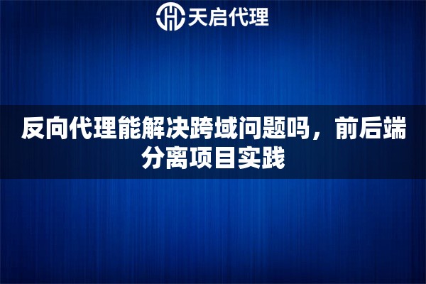 反向代理能解决跨域问题吗，前后端分离项目实践
