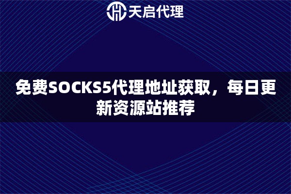 免费SOCKS5代理地址获取，每日更新资源站推荐