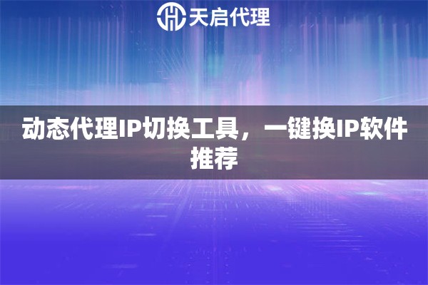 动态代理IP切换工具，一键换IP软件推荐