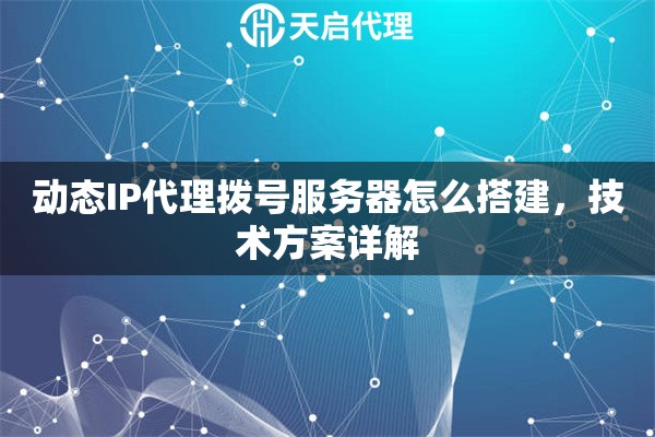 动态IP代理拨号服务器怎么搭建，技术方案详解