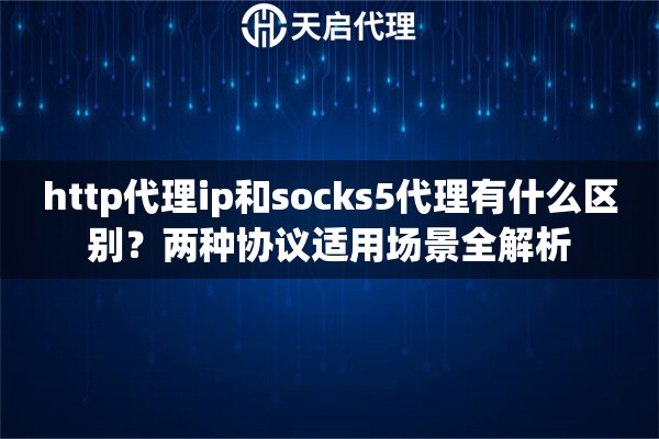 http代理ip和socks5代理有什么区别？两种协议适用场景全解析