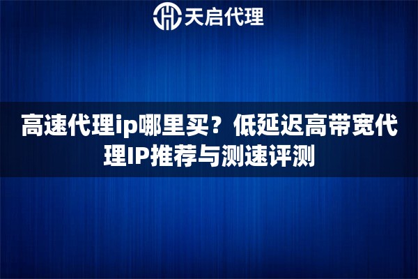 高速代理ip哪里买？低延迟高带宽代理IP推荐与测速评测