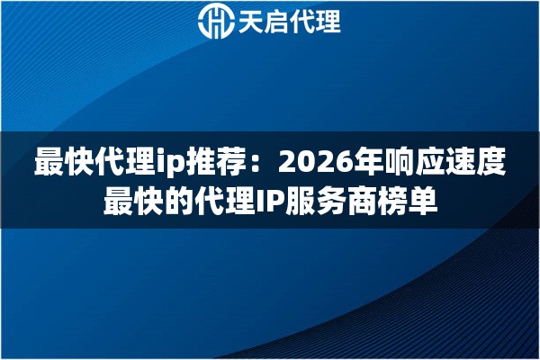 最快代理ip推荐：2026年响应速度最快的代理IP服务商榜单