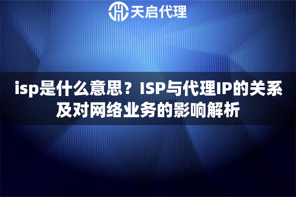 isp是什么意思？ISP与代理IP的关系及对网络业务的影响解析