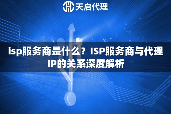 isp服务商是什么？ISP服务商与代理IP的关系深度解析