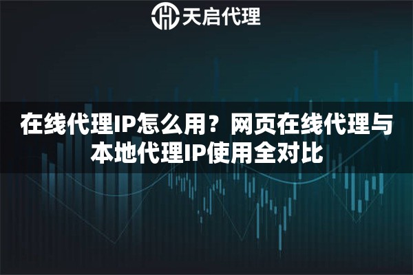 在线代理IP怎么用？网页在线代理与本地代理IP使用全对比
