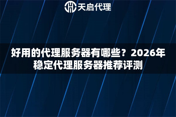 好用的代理服务器有哪些？2026年稳定代理服务器推荐评测