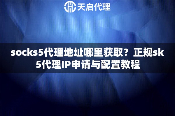 socks5代理地址哪里获取？正规sk5代理IP申请与配置教程