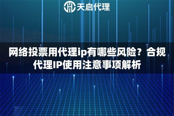 网络投票用代理ip有哪些风险？合规代理IP使用注意事项解析