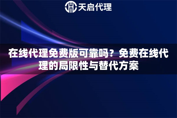 在线代理免费版可靠吗？免费在线代理的局限性与替代方案