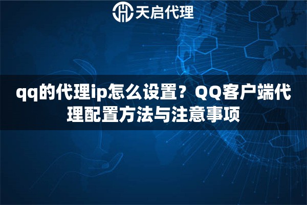qq的代理ip怎么设置？QQ客户端代理配置方法与注意事项