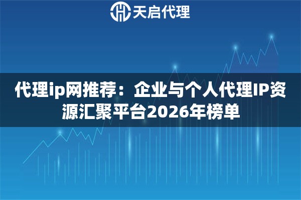 代理ip网推荐：企业与个人代理IP资源汇聚平台2026年榜单