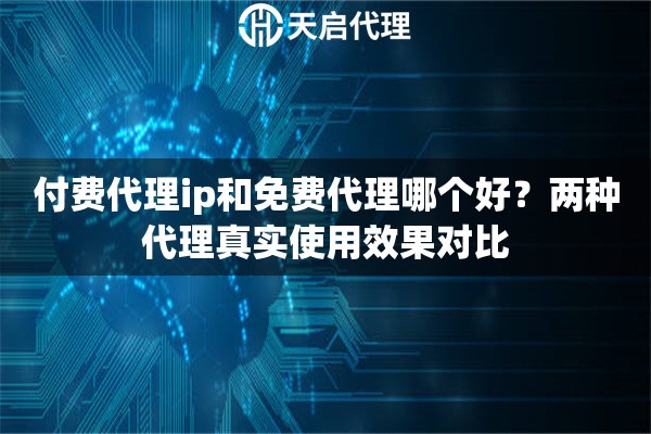 付费代理ip和免费代理哪个好？两种代理真实使用效果对比
