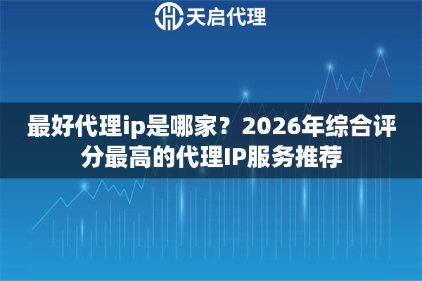 最好代理ip是哪家？2026年综合评分最高的代理IP服务推荐
